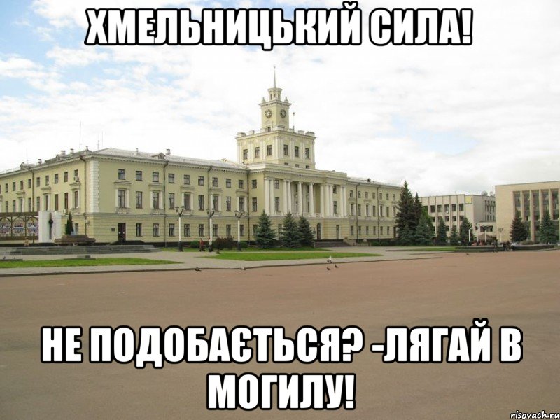 Хмельницький сила! НЕ ПОДОБАЄТЬСЯ? -ЛЯГАЙ В МОГИЛУ!