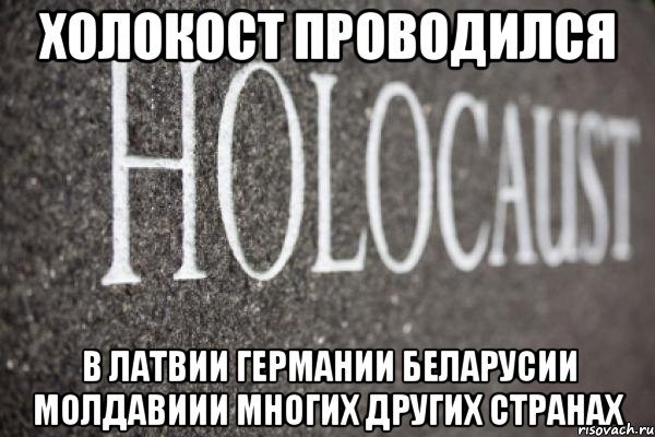 Холокост проводился в Латвии Германии Беларусии Молдавиии многих других странах