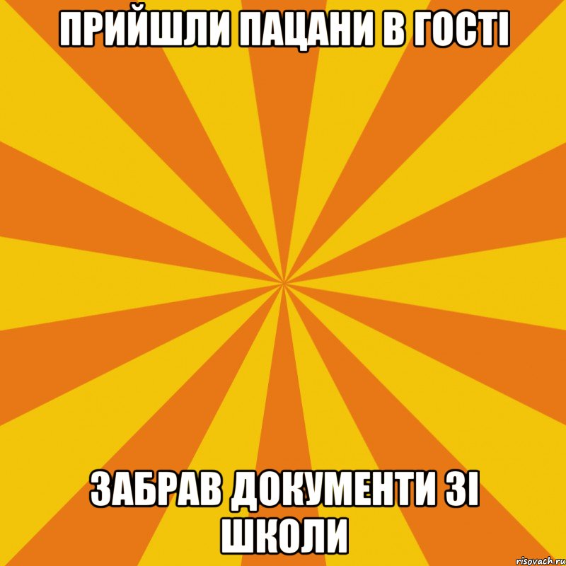Прийшли пацани в гості забрав документи зі школи