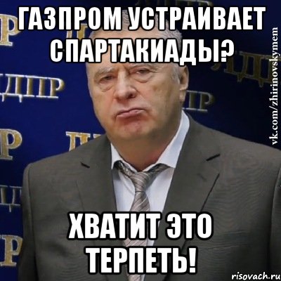 Газпром устраивает спартакиады? Хватит это терпеть!, Мем Хватит это терпеть (Жириновский)