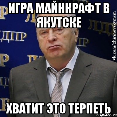 ИГРА МАЙНКРАФТ В ЯКУТСКЕ ХВАТИТ ЭТО ТЕРПЕТЬ, Мем Хватит это терпеть (Жириновский)
