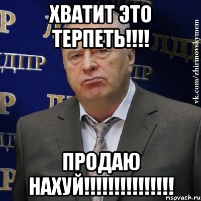 Хватит это терпеть!!!! Продаю нахуй!!!!!!!!!!!!!!!, Мем Хватит это терпеть (Жириновский)