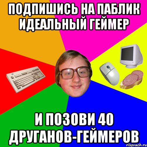 Подпишись на паблик Идеальный геймер И позови 40 друганов-геймеров, Мем Идеальный геймерок