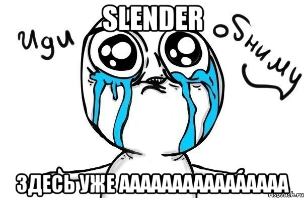 SLENDER ЗДЕСЬ УЖЕ АААААААААААААААА, Мем Иди обниму