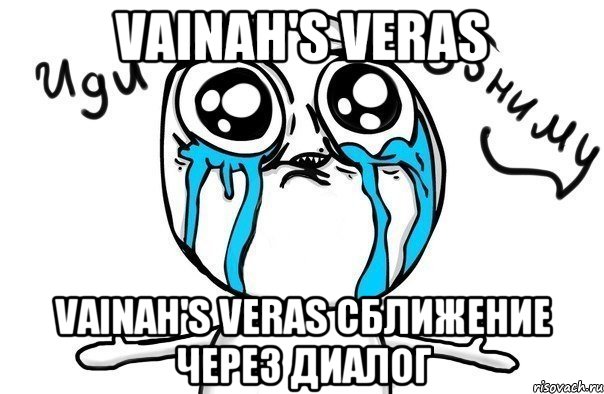 VAINAH'S VERAS VAINAH'S VERAS Сближение через диалог, Мем Иди обниму