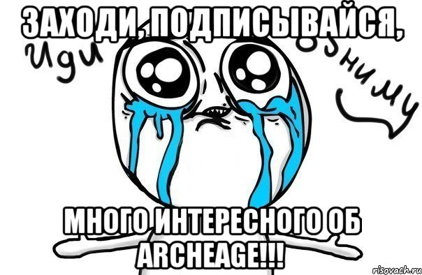 Заходи, подписывайся, много интересного об ArcheAge!!!, Мем Иди обниму