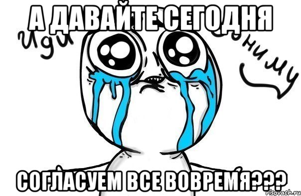 А давайте сегодня согласуем все вовремя???, Мем Иди обниму