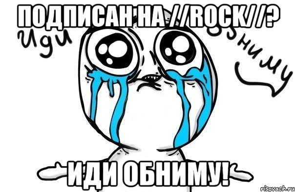 Подписан на //ROCK//? Иди обниму!, Мем Иди обниму