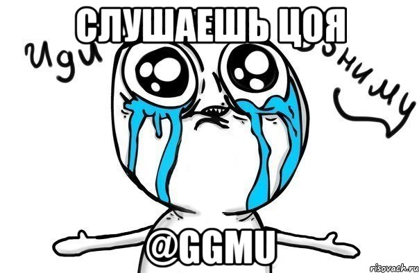 Слушаешь Цоя @GGMU, Мем Иди обниму