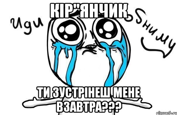 Кір"янчик ти зустрінеш мене взавтра???, Мем Иди обниму