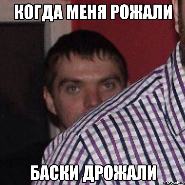 когда меня рожали баски дрожали