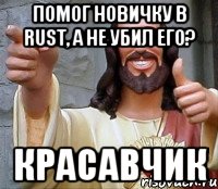 Помог новичку в RUST, а не убил его? Красавчик, Мем Иисус