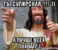 ты супирская !!!!*)) А лучше всех похвал!*), Мем Иисус