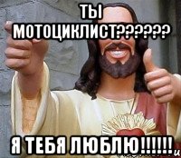 ты мотоциклист?????? я тебя Люблю!!!!!!, Мем Иисус