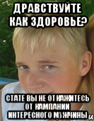 дравствуйте как здоровье? стате вы не откажитесь от кампании интересного мужчины