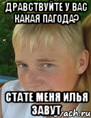 дравствуйте у вас какая пагода? стате меня илья завут