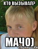 кто вызывал? мачо)