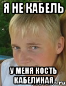 я не кабель у меня кость кабелиная