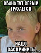 обана тут серый трахается надо заскринить