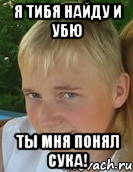 я тибя найду и убю ты мня понял сука!