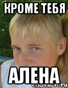 кроме тебя алена