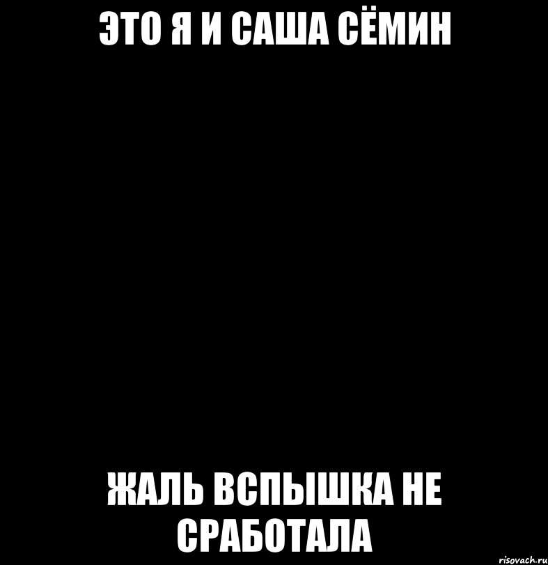 Это я и Саша Сёмин Жаль вспышка не сработала