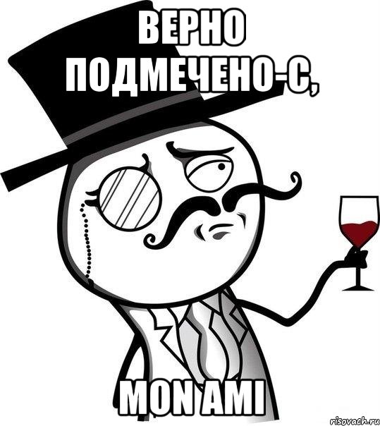 Верно подмечено-с, mon ami