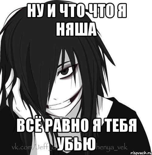 ну и что что я няша всё равно я тебя убью, Мем Jeff the killer