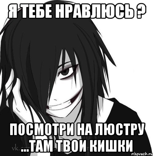 Я тебе нравлюсь ? Посмотри на люстру ...Там твои кишки, Мем Jeff the killer