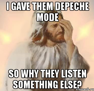 I gave them Depeche Mode so why they listen something else?