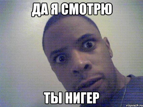да я смотрю ты нигер