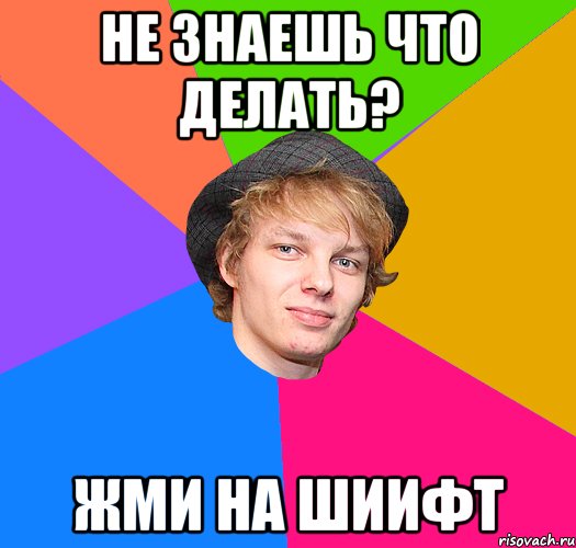 не знаешь что делать? жми на шиифт