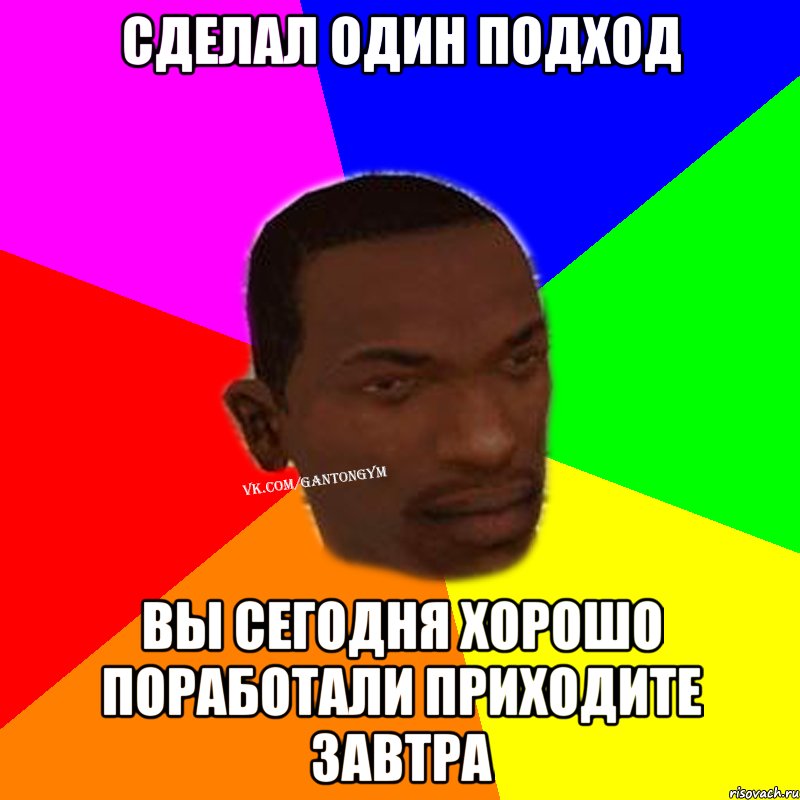 Сделал один подход Вы сегодня хорошо поработали приходите завтра