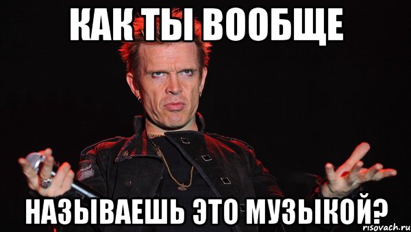 как ты вообще называешь это музыкой?
