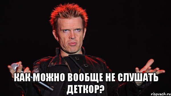  как можно вообще не слушать деткор?