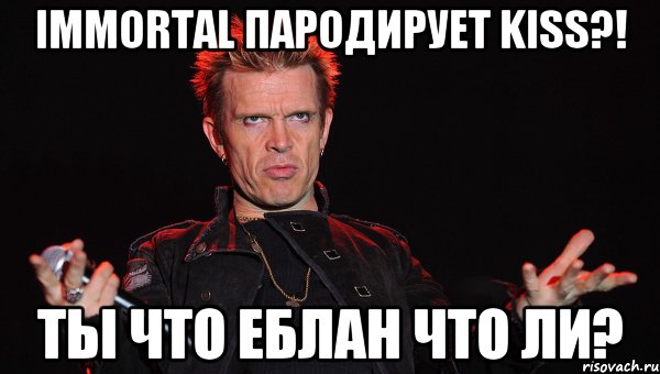 Immortal пародирует Kiss?! Ты что еблан что ли?