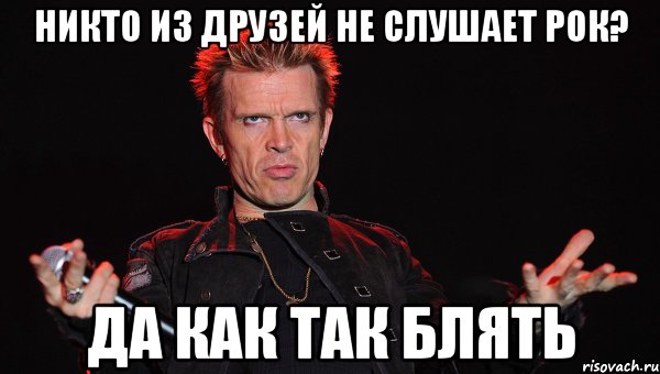 никто из друзей не слушает рок? да как так блять
