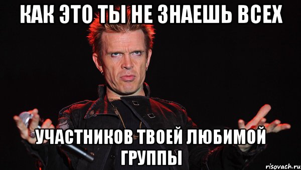 как это ты не знаешь всех участников твоей любимой группы