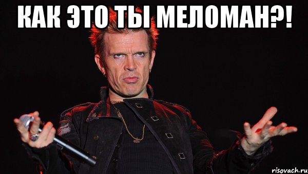 как это ты меломан?! 