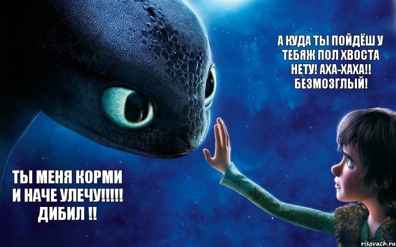 ты меня корми и наче улечу!!!!! ДИБИЛ !! а куда ты пойдёш у тебяж пол хвоста нету! аха-хаха!! БЕЗМОЗГЛЫЙ!, Комикс как приручить дракона