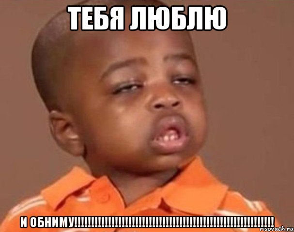 Тебя Люблю и обниму!!!!!!!!!!!!!!!!!!!!!!!!!!!!!!!!!!!!!!!!!!!!!!!!!!!!!!!!!!!, Мем  Какой пацан (негритенок)