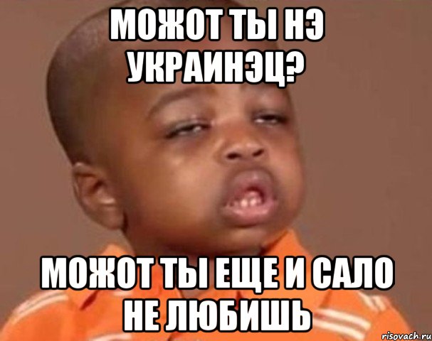 МОЖОТ ТЫ НЭ УКРАИНЭЦ? МОЖОТ ТЫ ЕЩЕ И САЛО НЕ ЛЮБИШЬ, Мем  Какой пацан (негритенок)