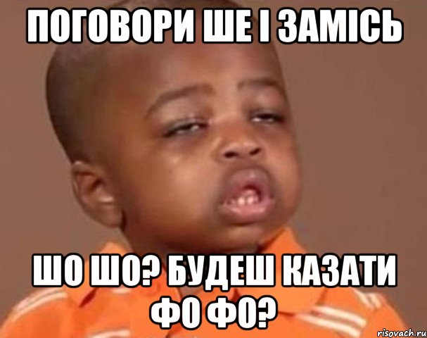 Поговори ше і замісь Шо шо? будеш казати Фо фо?, Мем  Какой пацан (негритенок)