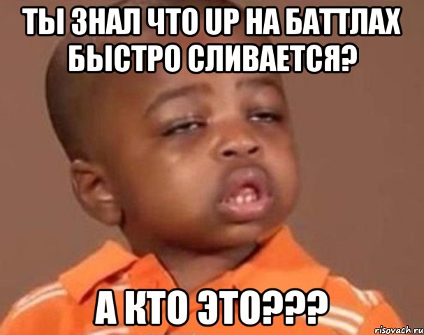 ты знал что Up на баттлах быстро сливается? а кто это???, Мем  Какой пацан (негритенок)