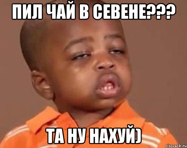 Пил чай в севене??? Та ну нахуй), Мем  Какой пацан (негритенок)