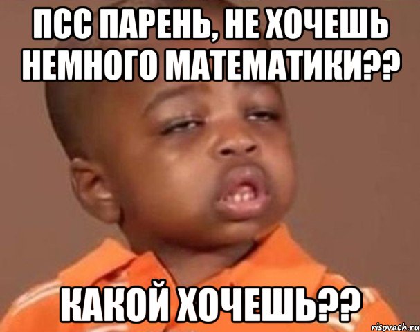 псс парень, не хочешь немного математики?? какой хочешь??, Мем  Какой пацан (негритенок)