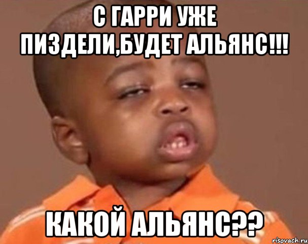 С Гарри уже пиздели,будет Альянс!!! КАКОЙ АЛЬЯНС??, Мем  Какой пацан (негритенок)
