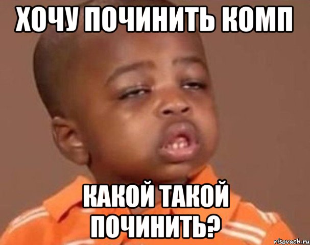 хочу починить комп какой такой починить?, Мем  Какой пацан (негритенок)