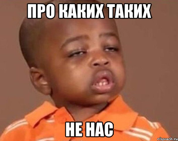 ПРО КАКИХ ТАКИХ НЕ НАС, Мем  Какой пацан (негритенок)