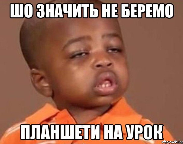шо значить не беремо планшети на урок, Мем  Какой пацан (негритенок)